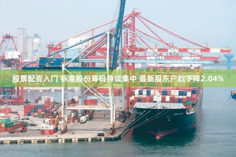股票配资入门 标准股份筹码持续集中 最新股东户数下降2.04%