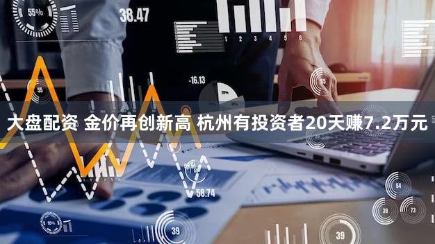 大盘配资 金价再创新高 杭州有投资者20天赚7.2万元